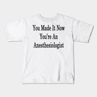 You Made It Now You're An Anesthesiologist Kids T-Shirt